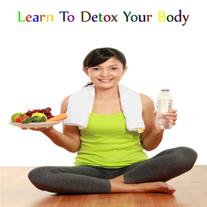 Health & Fitness - How To Detox Your Body - Bharati Nirmal